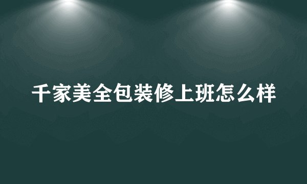 千家美全包装修上班怎么样