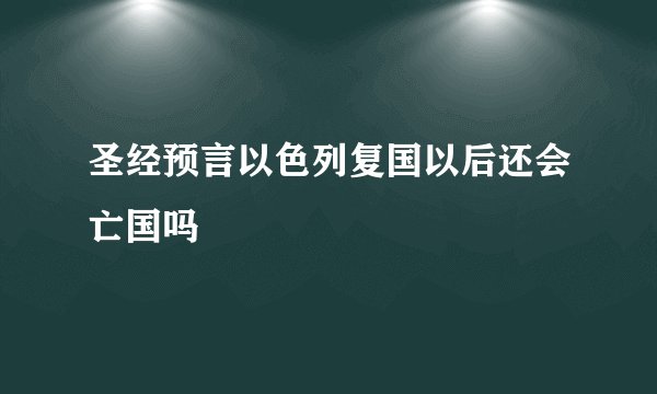 圣经预言以色列复国以后还会亡国吗
