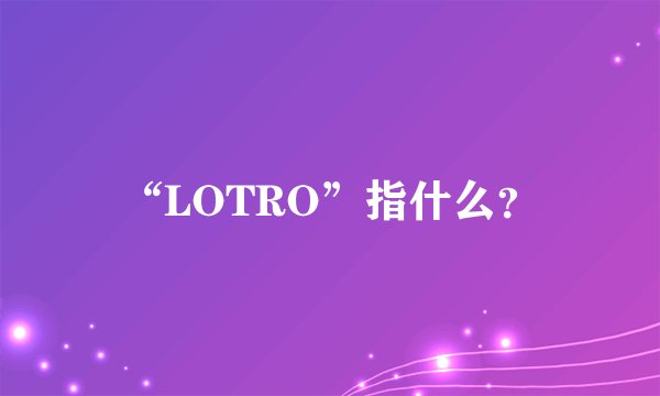 “LOTRO”指什么？