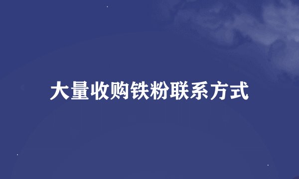 大量收购铁粉联系方式