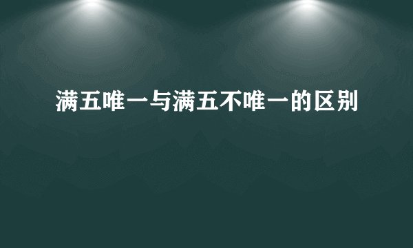 满五唯一与满五不唯一的区别