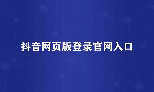 抖音网页版登录官网入口