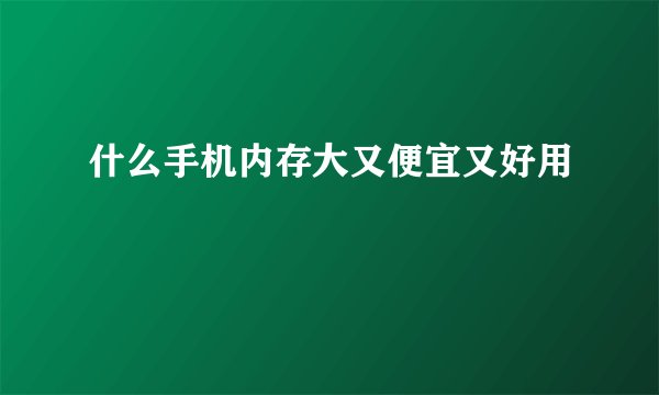 什么手机内存大又便宜又好用