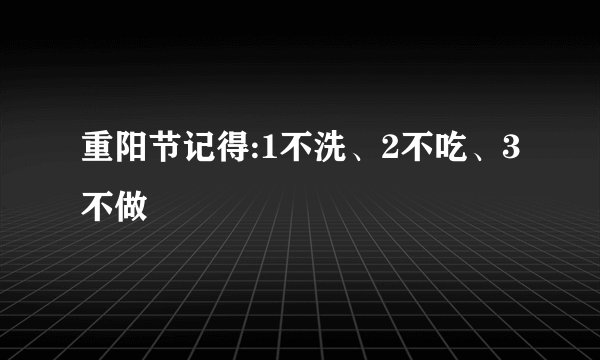 重阳节记得:1不洗、2不吃、3不做