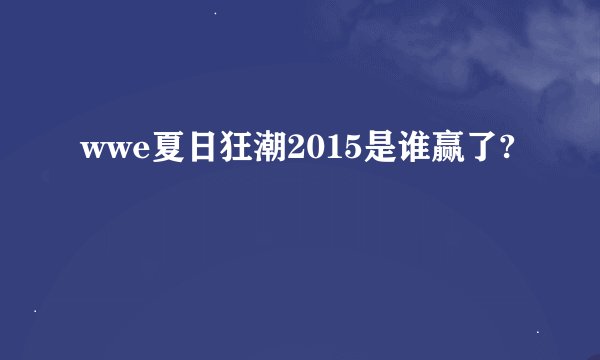 wwe夏日狂潮2015是谁赢了?