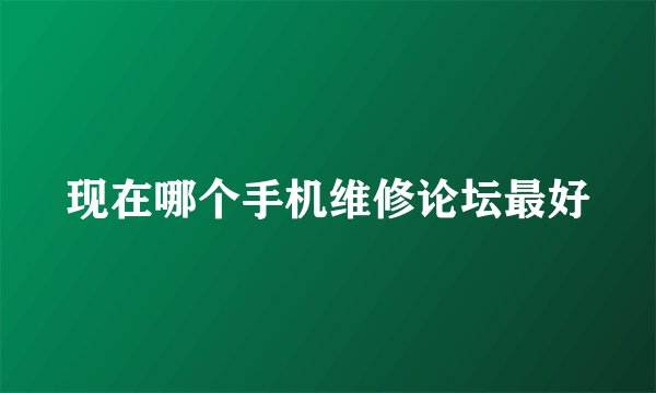 现在哪个手机维修论坛最好
