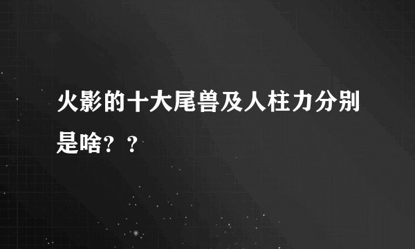 火影的十大尾兽及人柱力分别是啥？？