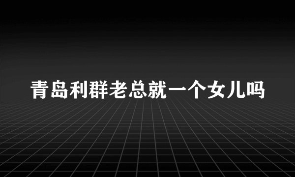 青岛利群老总就一个女儿吗
