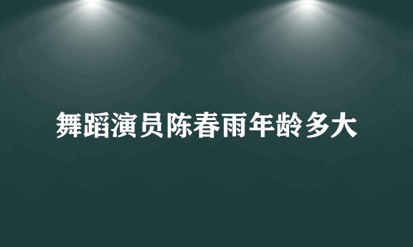 舞蹈演员陈春雨年龄多大