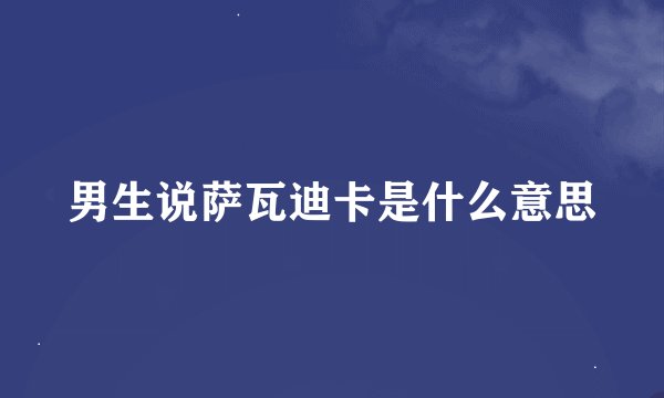 男生说萨瓦迪卡是什么意思
