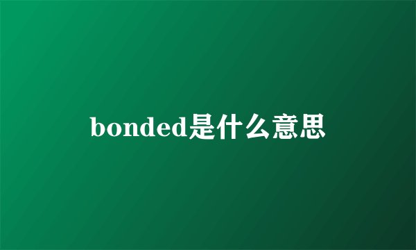 bonded是什么意思