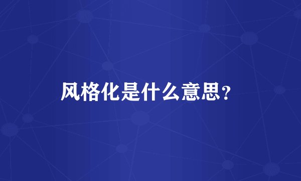 风格化是什么意思？
