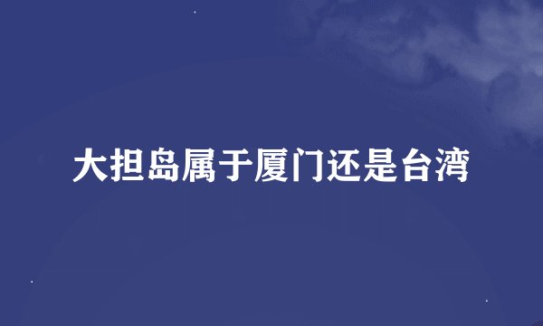 大担岛属于厦门还是台湾