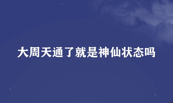 大周天通了就是神仙状态吗
