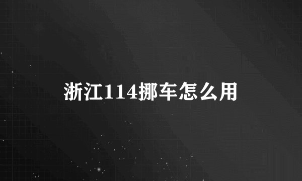 浙江114挪车怎么用