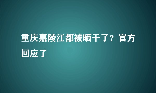 重庆嘉陵江都被晒干了?官方回应了