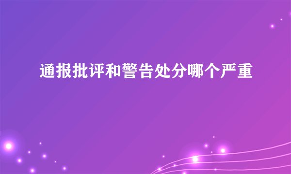 通报批评和警告处分哪个严重