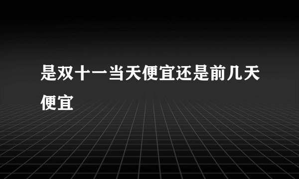 是双十一当天便宜还是前几天便宜