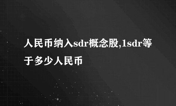 人民币纳入sdr概念股,1sdr等于多少人民币
