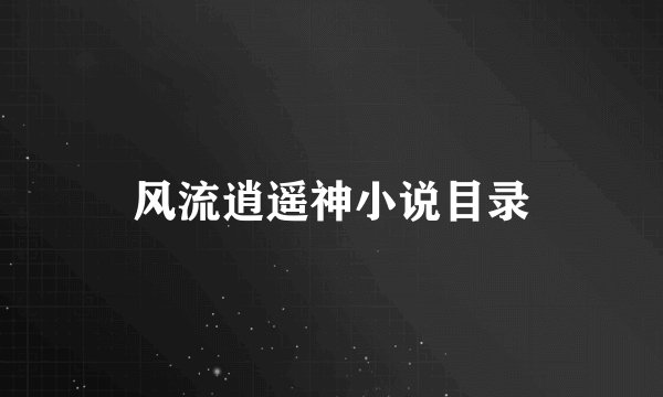 风流逍遥神小说目录