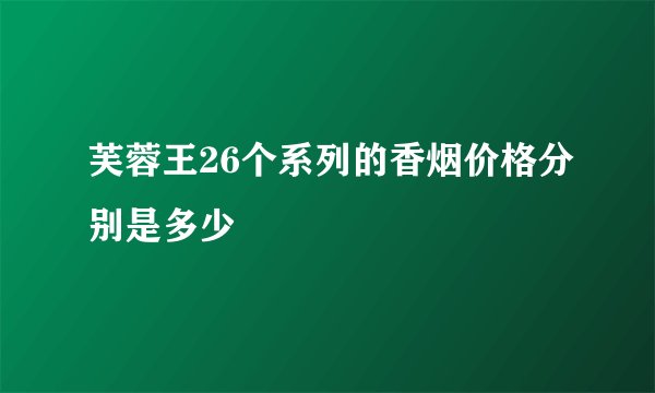 芙蓉王26个系列的香烟价格分别是多少