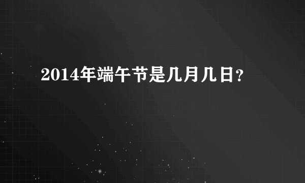 2014年端午节是几月几日？