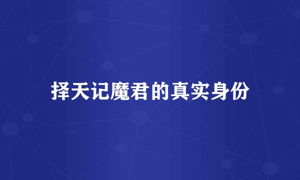 择天记魔君的真实身份