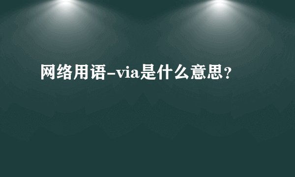 网络用语-via是什么意思？