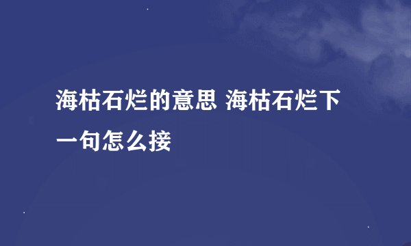 海枯石烂的意思 海枯石烂下一句怎么接