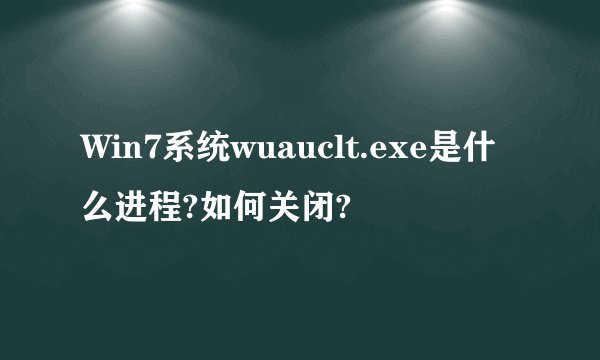 Win7系统wuauclt.exe是什么进程?如何关闭?