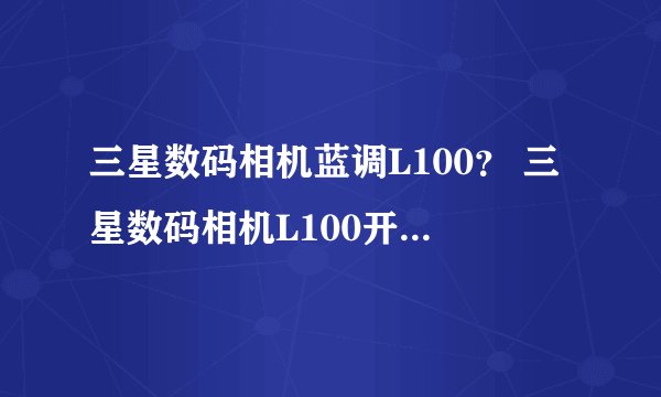 三星数码相机蓝调L100？ 三星数码相机L100开不了机？