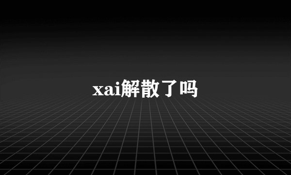 xai解散了吗