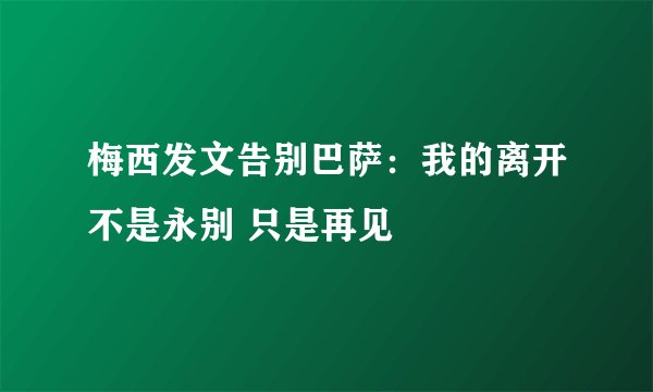 梅西发文告别巴萨：我的离开不是永别 只是再见