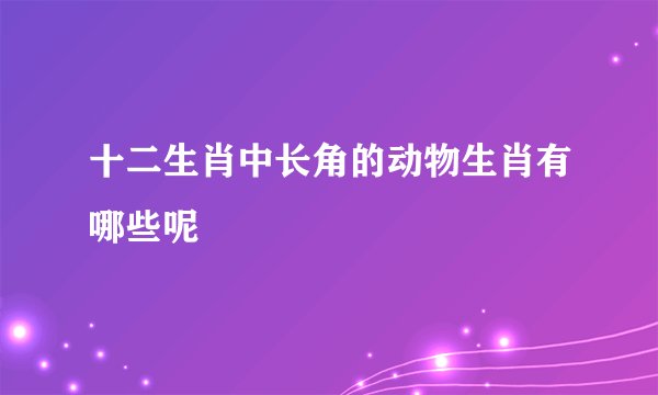 十二生肖中长角的动物生肖有哪些呢