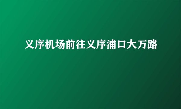 义序机场前往义序浦口大万路