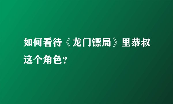 如何看待《龙门镖局》里恭叔这个角色？