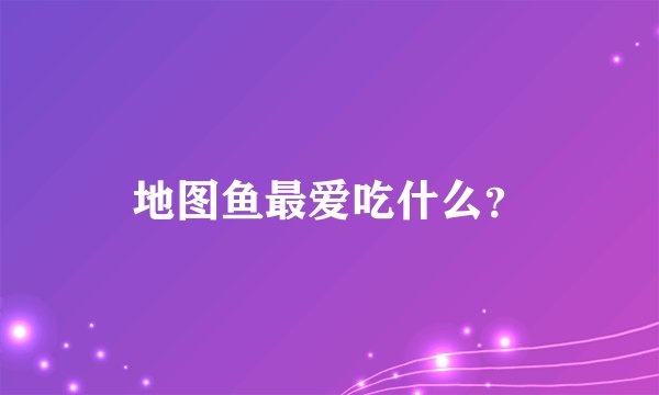 地图鱼最爱吃什么？