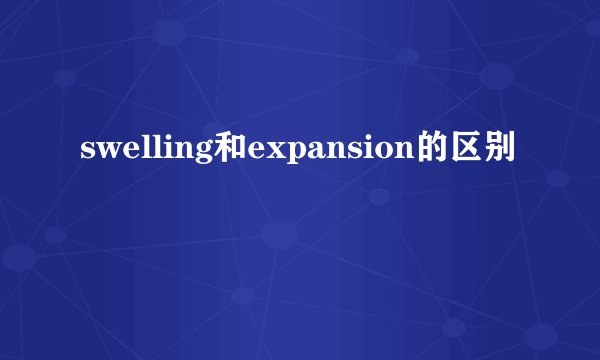 swelling和expansion的区别