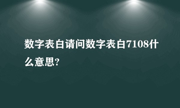 数字表白请问数字表白7108什么意思?