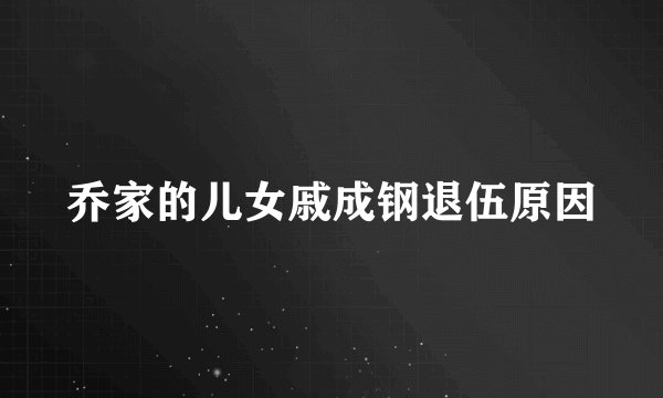 乔家的儿女戚成钢退伍原因