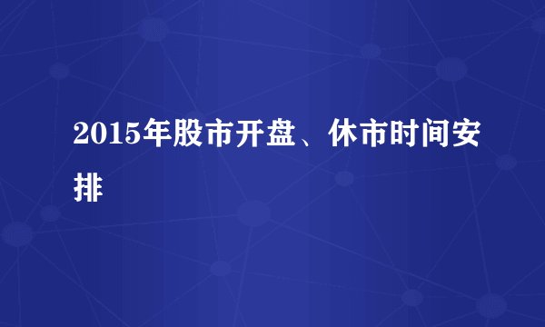 2015年股市开盘、休市时间安排