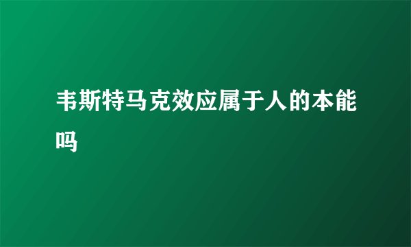 韦斯特马克效应属于人的本能吗