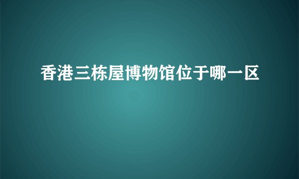 香港三栋屋博物馆位于哪一区