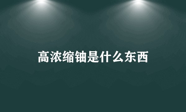 高浓缩铀是什么东西