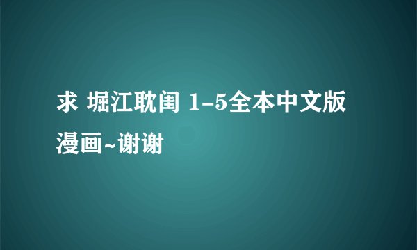 求 堀江耽闺 1-5全本中文版漫画~谢谢