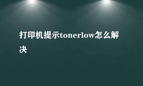 打印机提示tonerlow怎么解决