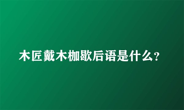 木匠戴木枷歇后语是什么？
