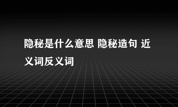 隐秘是什么意思 隐秘造句 近义词反义词