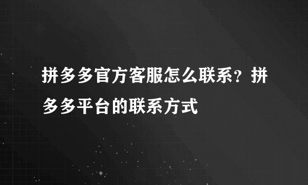 拼多多官方客服怎么联系？拼多多平台的联系方式