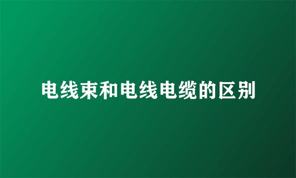 电线束和电线电缆的区别
